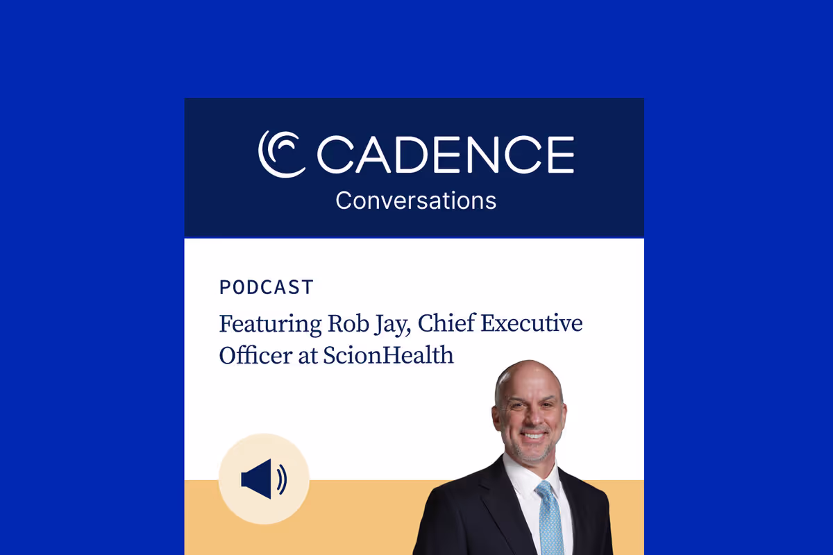 Cadence Conversations podcast episode with ScionHealth CEO Rob Jay